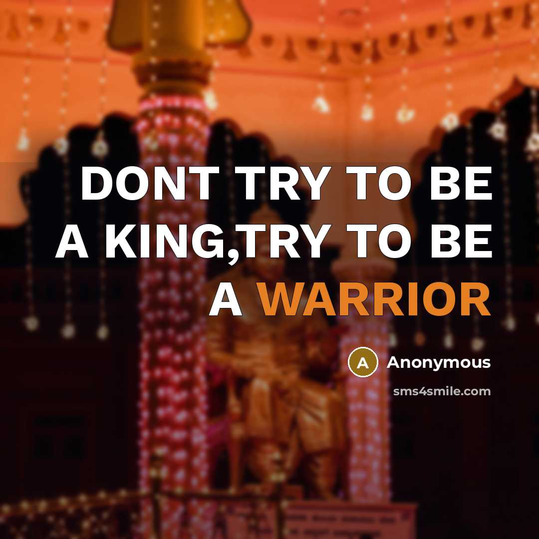 “DONT TRY TO BE A KING,TRY TO BE A WARRIOR” quote by Anonymous