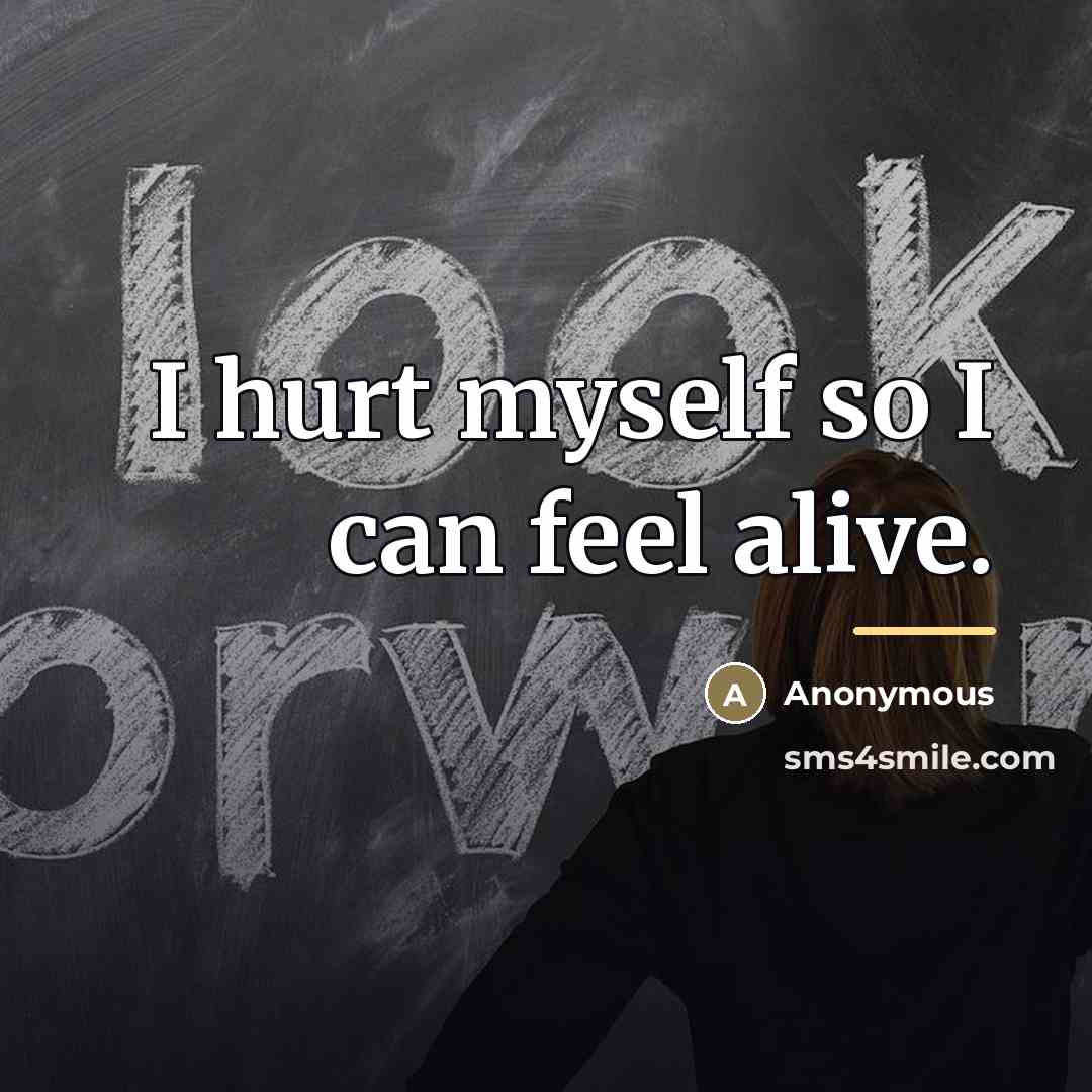 “I hurt myself so I can feel alive.…” quote by Anonymous