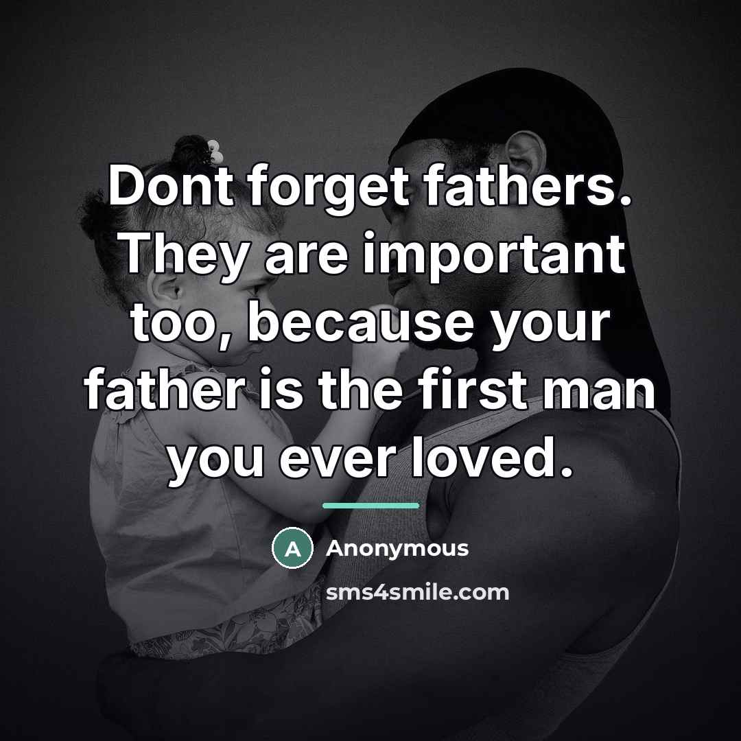 “Dont forget fathers. They are important too, because your father…” quote by Anonymous