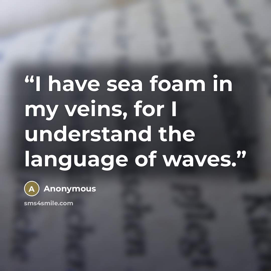 “I have sea foam in my veins, for I understand the language of waves.” quote by Anonymous