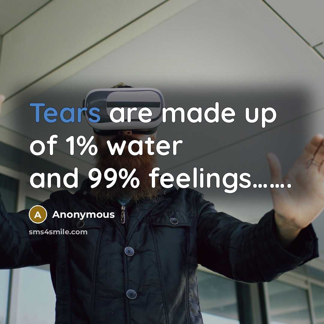 “Tears are made up of 1% water and 99% feelings…….” quote by Anonymous
