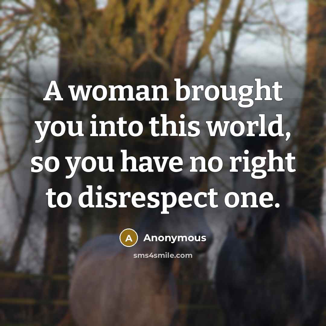 “A woman brought you into this world, so you have…” quote by Anonymous