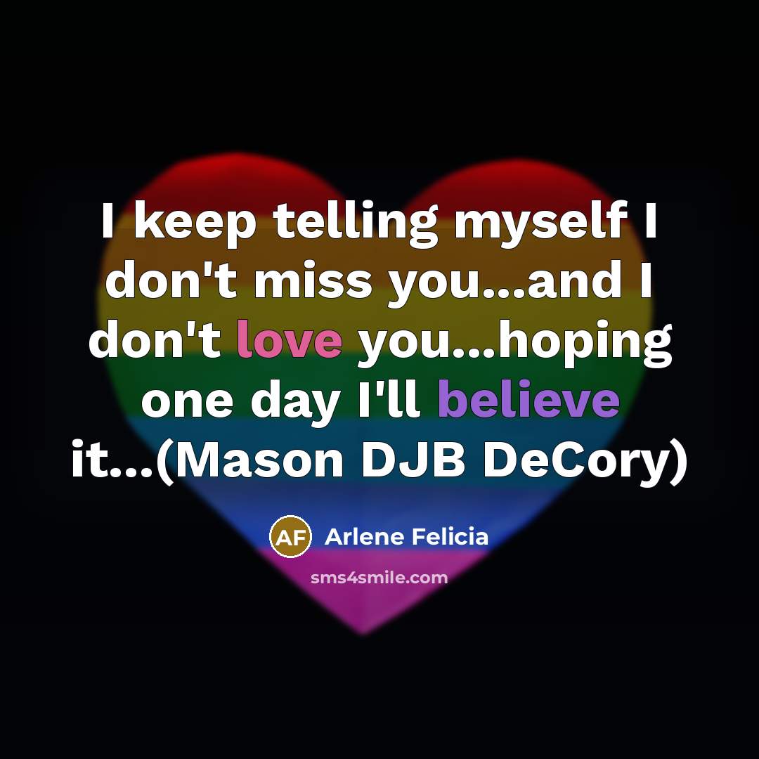 “I keep telling myself I don't miss you...and I don't…” quote by Arlene Felicia