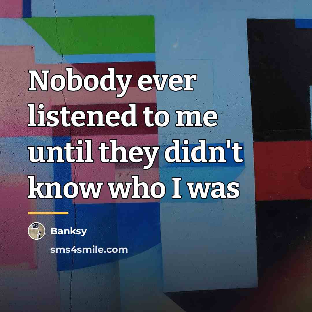 “Nobody ever listened to me until they didn't know who…” quote by Banksy