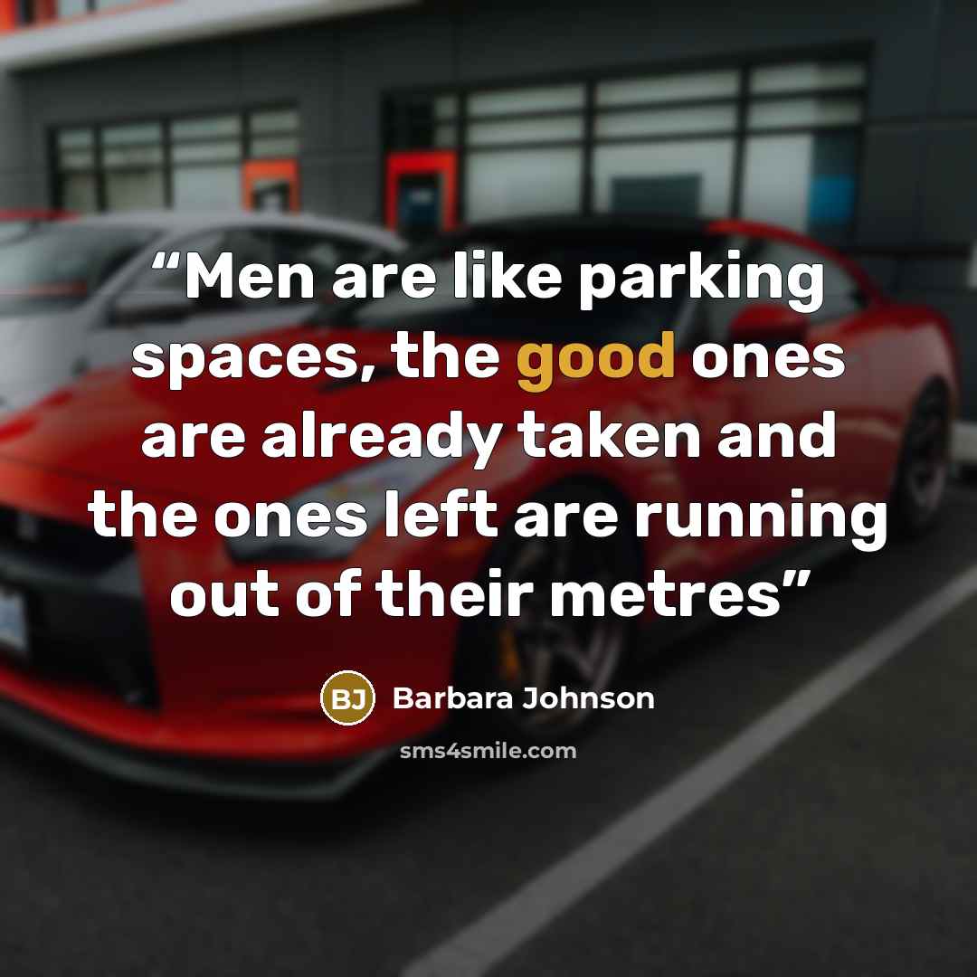 “Men are like parking spaces, the good ones are already taken and the ones left are running out of their metres” quote by Barbara Johnson