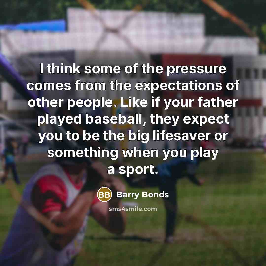 “I think some of the pressure comes from the expectations…” quote by Barry Bonds