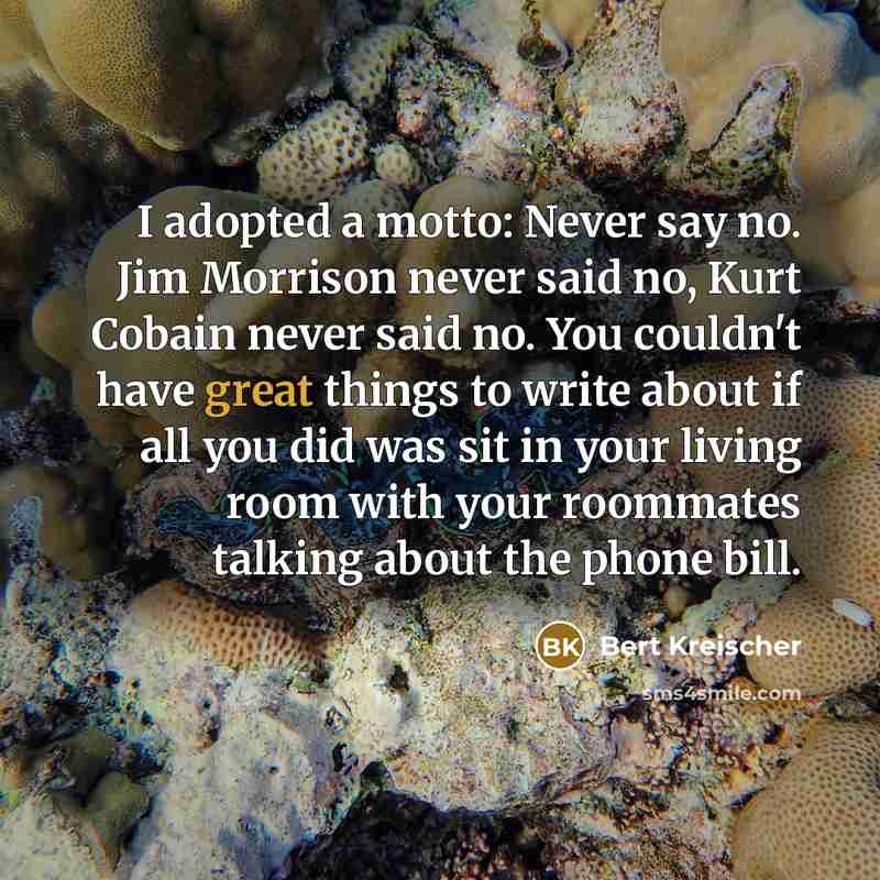 “I adopted a motto: Never say no. Jim Morrison never…” quote by Bert Kreischer
