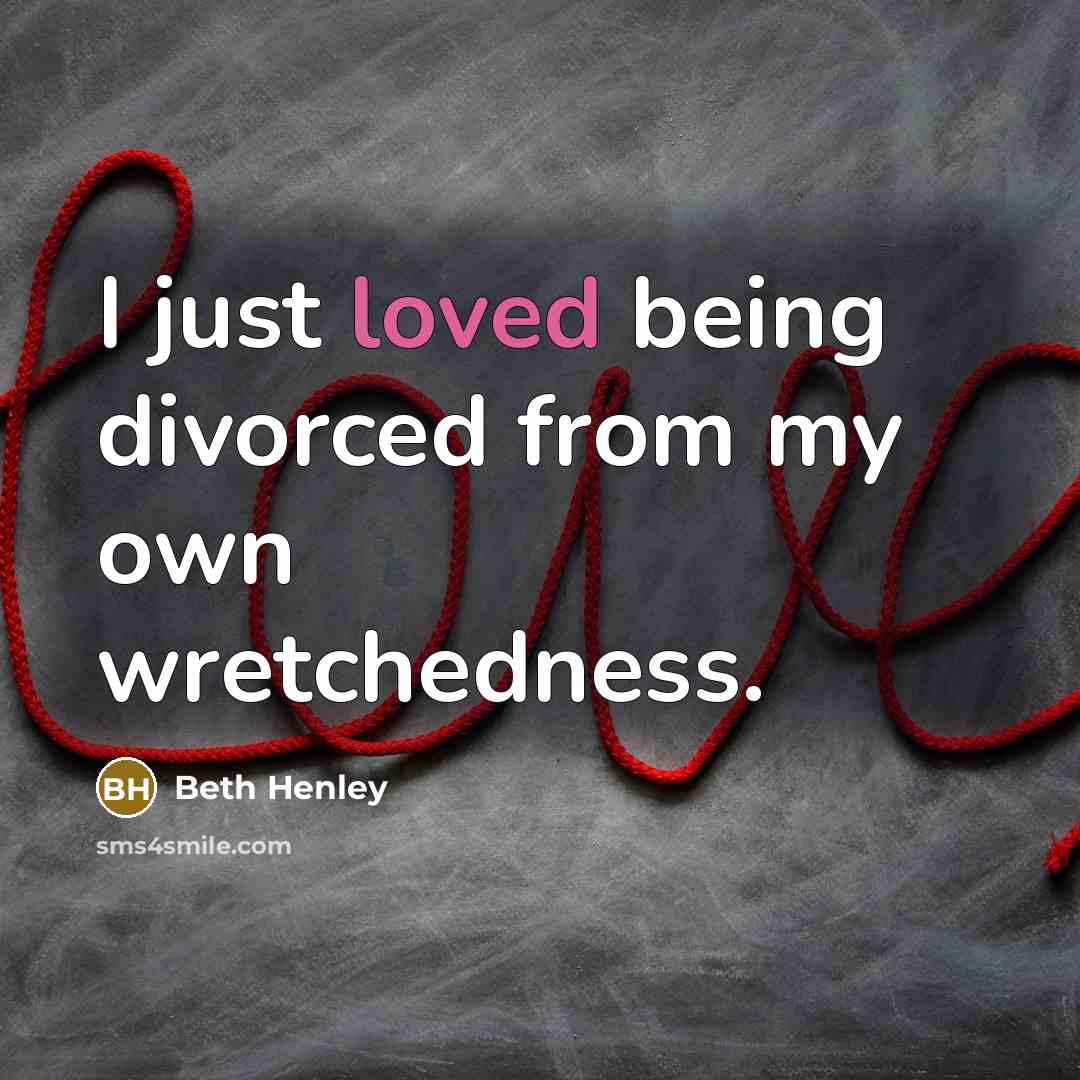 “I just loved being divorced from my own wretchedness.…” quote by Beth Henley