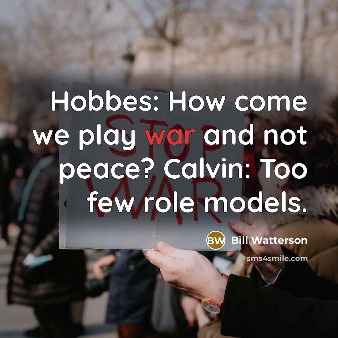 “Hobbes: How come we play war and not peace? Calvin: Too few role models.” quote by Bill Watterson