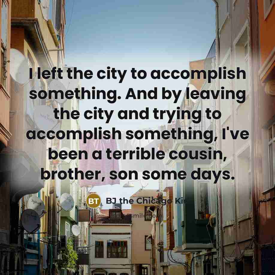 “I left the city to accomplish something. And by leaving…” quote by BJ the Chicago Kid