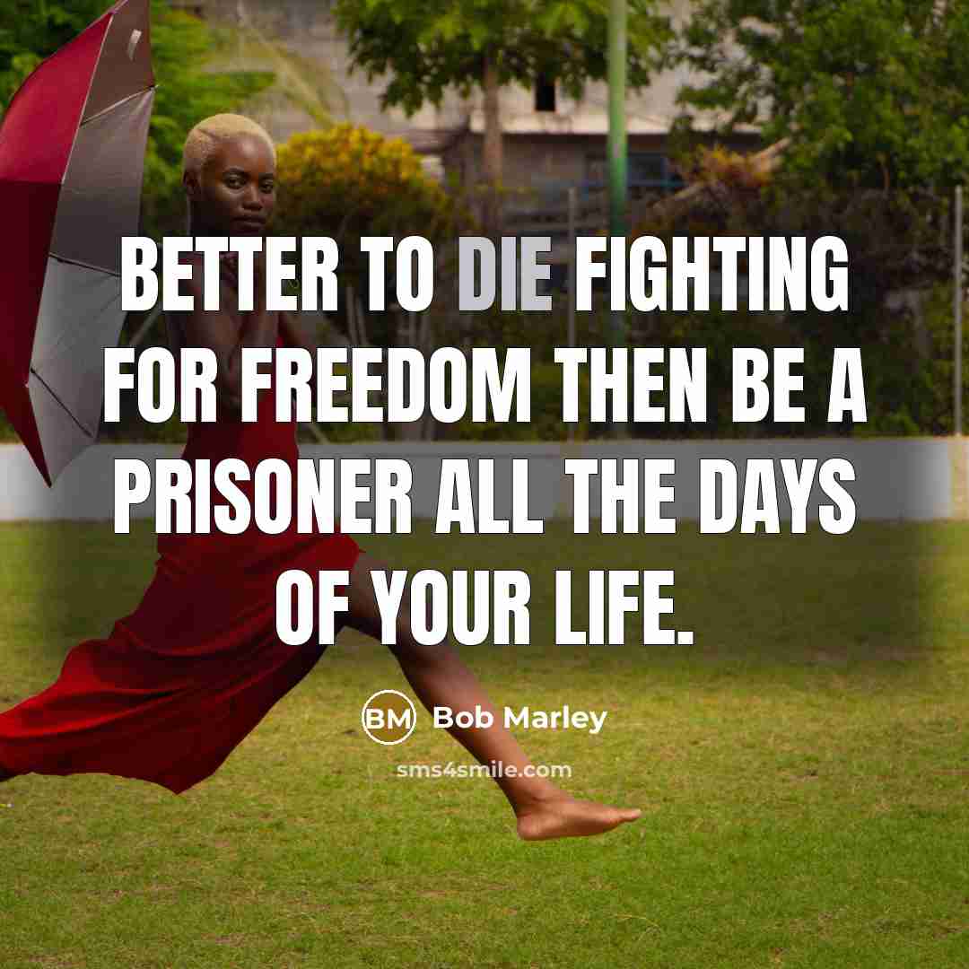 “Better to die fighting for freedom then be a prisoner…” quote by Bob Marley