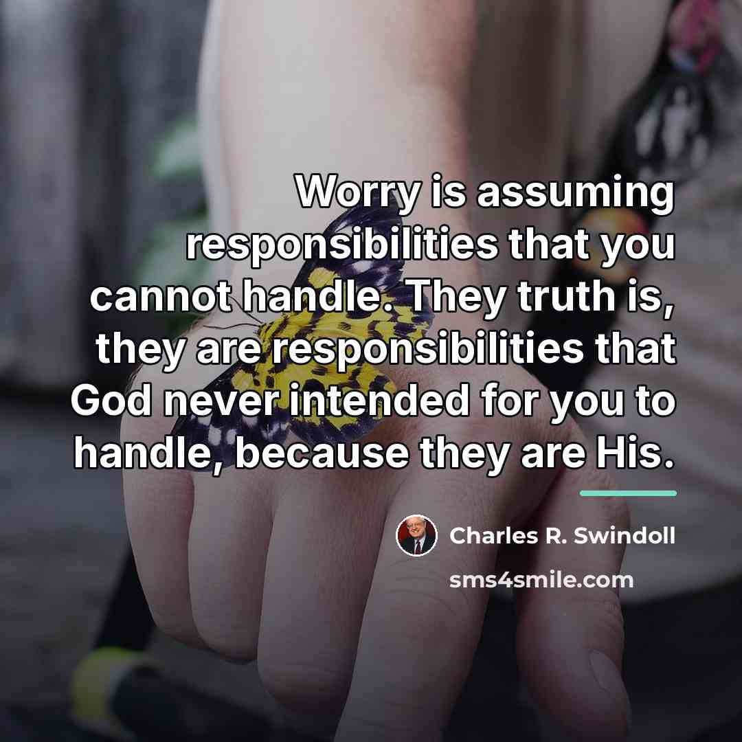 “Worry is assuming responsibilities that you cannot handle. They truth…” quote by Charles R. Swindoll