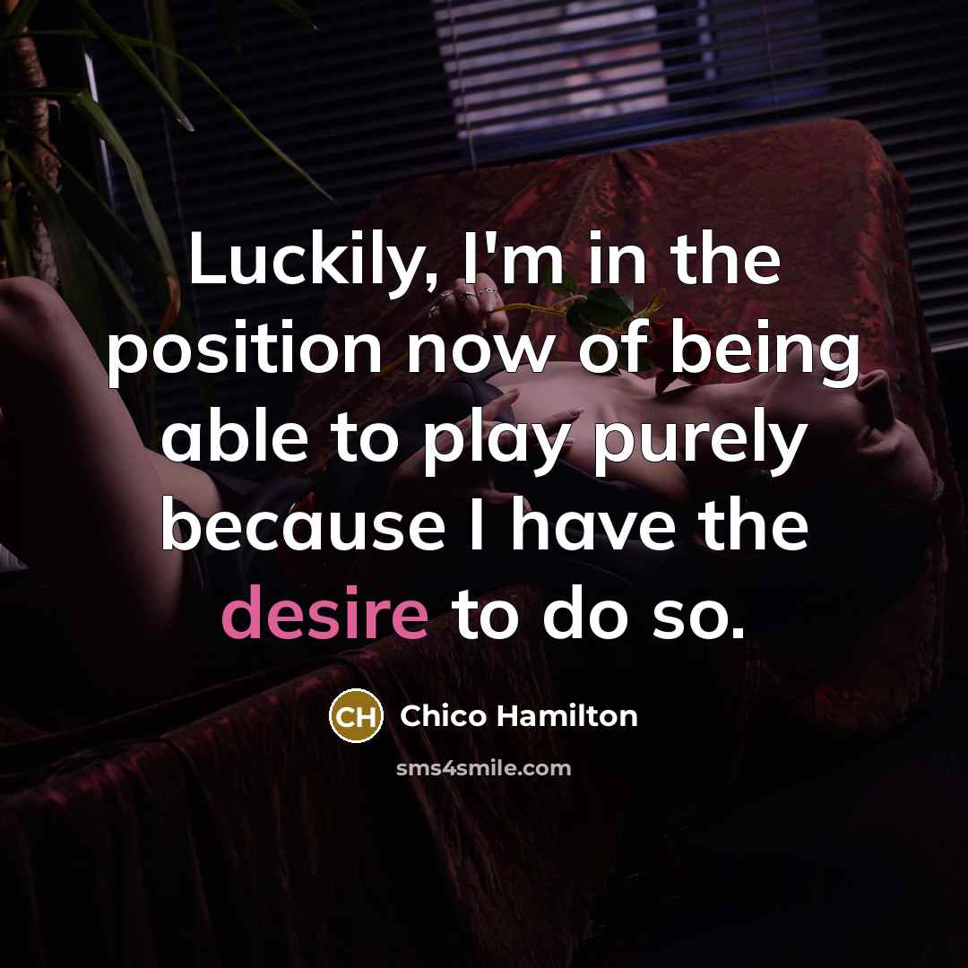 “Luckily, I'm in the position now of being able to…” quote by Chico Hamilton