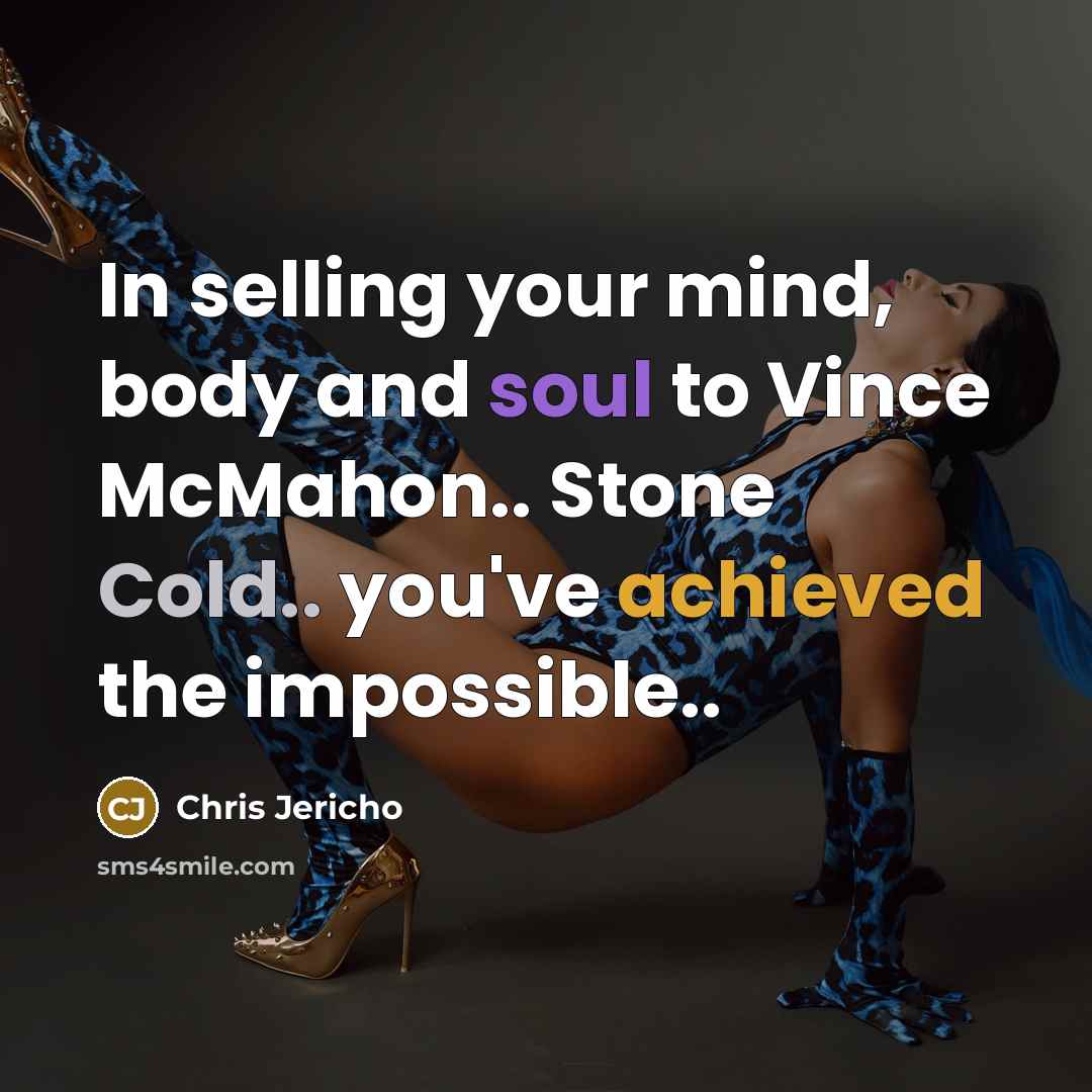 “In selling your mind, body and soul to Vince McMahon.. Stone Cold.. you've achieved the impossible..” quote by Chris Jericho