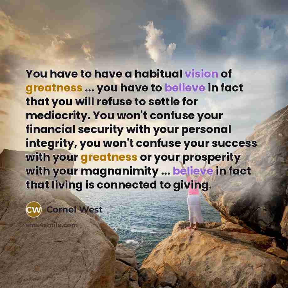 “You have to have a habitual vision of greatness ...…” quote by Cornel West