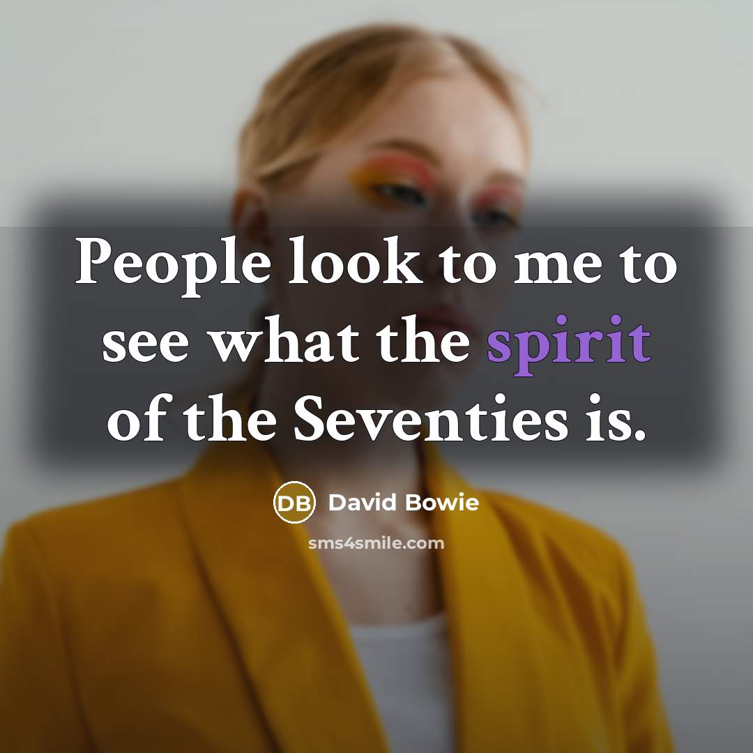 “People look to me to see what the spirit of the Seventies is.” quote by David Bowie