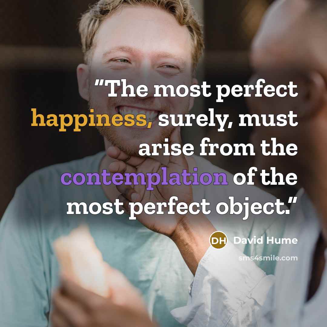 “The most perfect happiness, surely, must arise from the contemplation of the most perfect object.” quote by David Hume