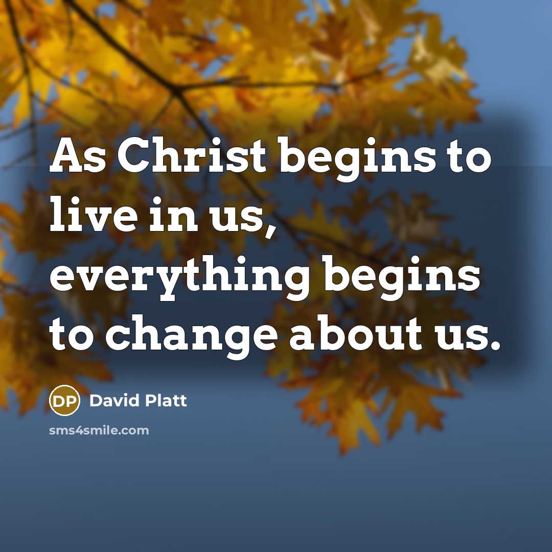 “As Christ begins to live in us, everything begins to…” quote by David Platt