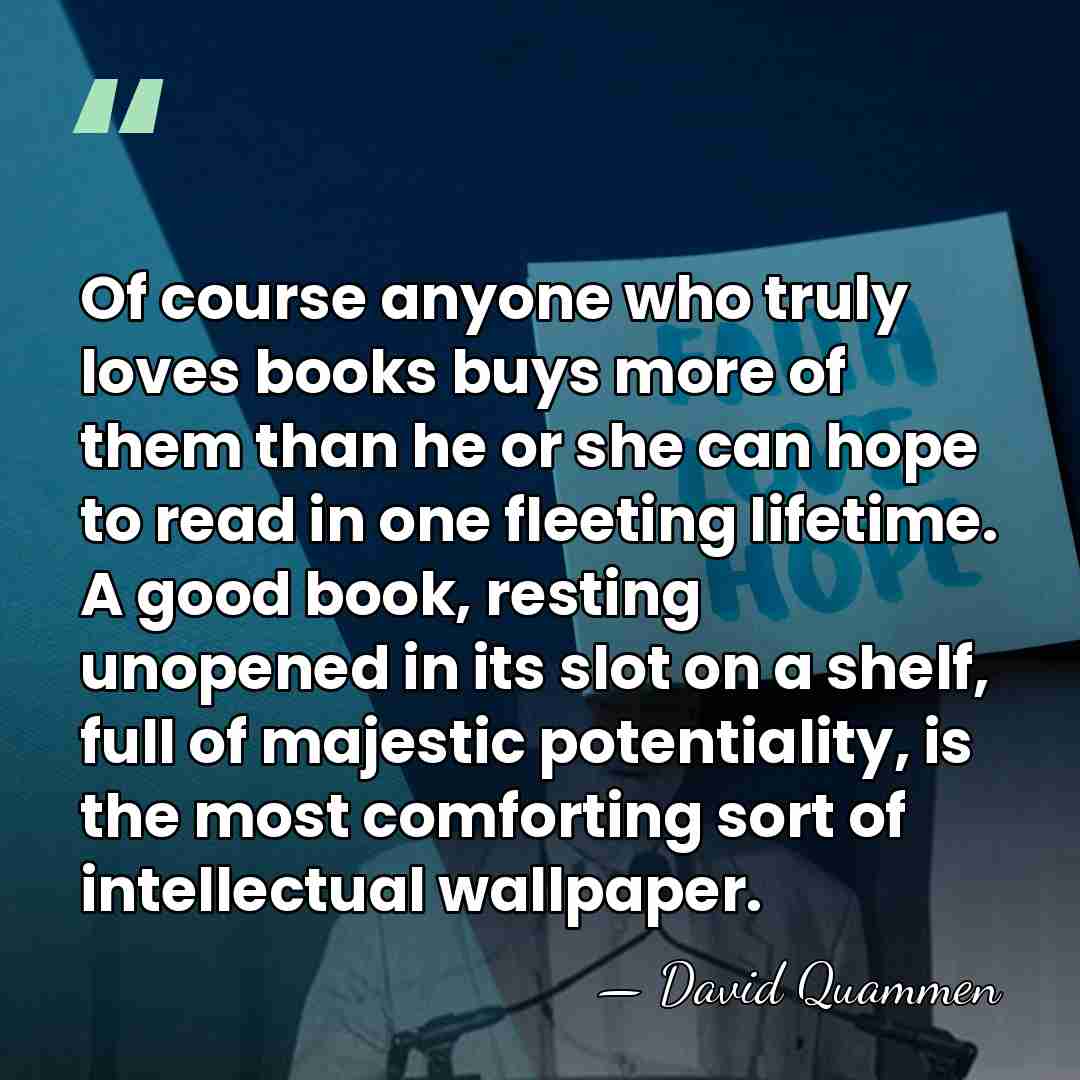 Of course anyone who truly loves books buys more of them than&hellip; - David Quammen