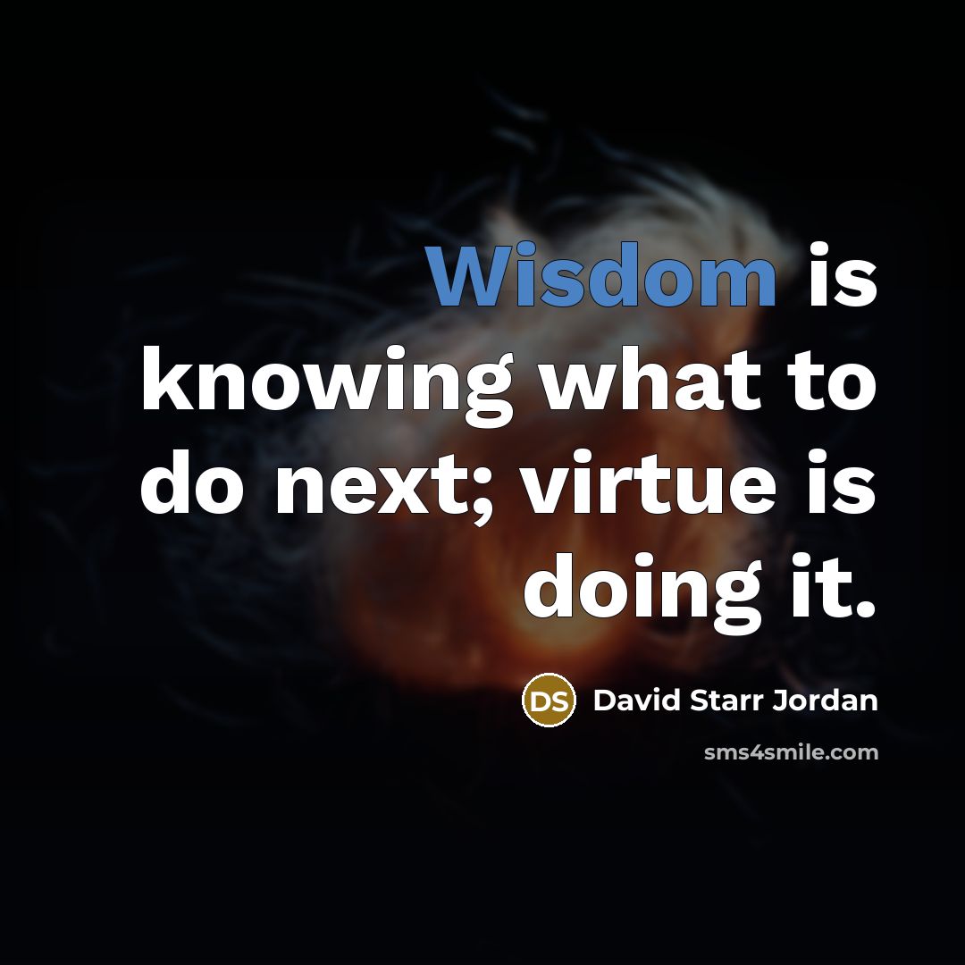 “Wisdom is knowing what to do next; virtue is doing…” quote by David Starr Jordan