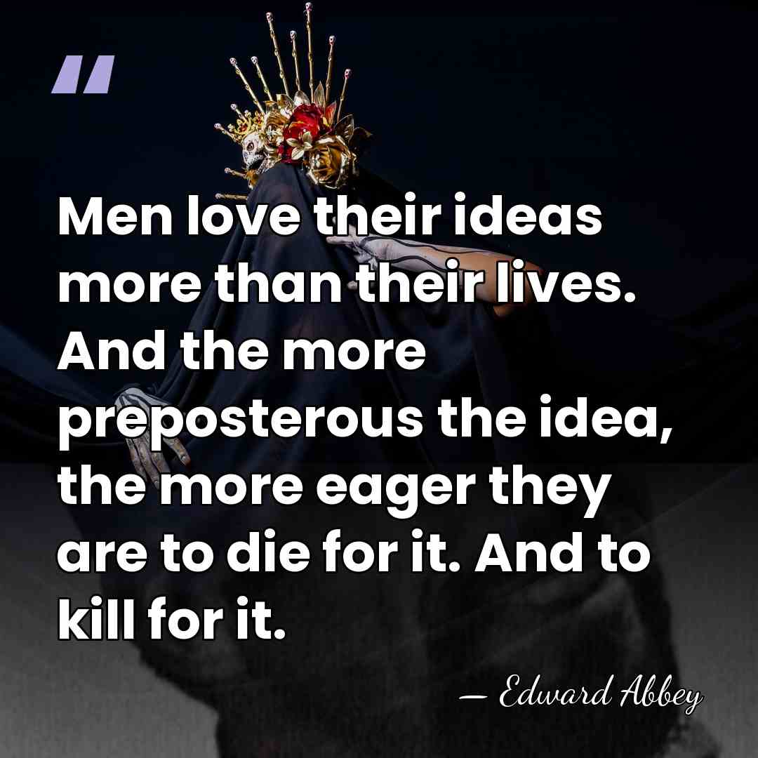 Men love their ideas more than their lives. And the more preposterous&hellip; - Edward Abbey