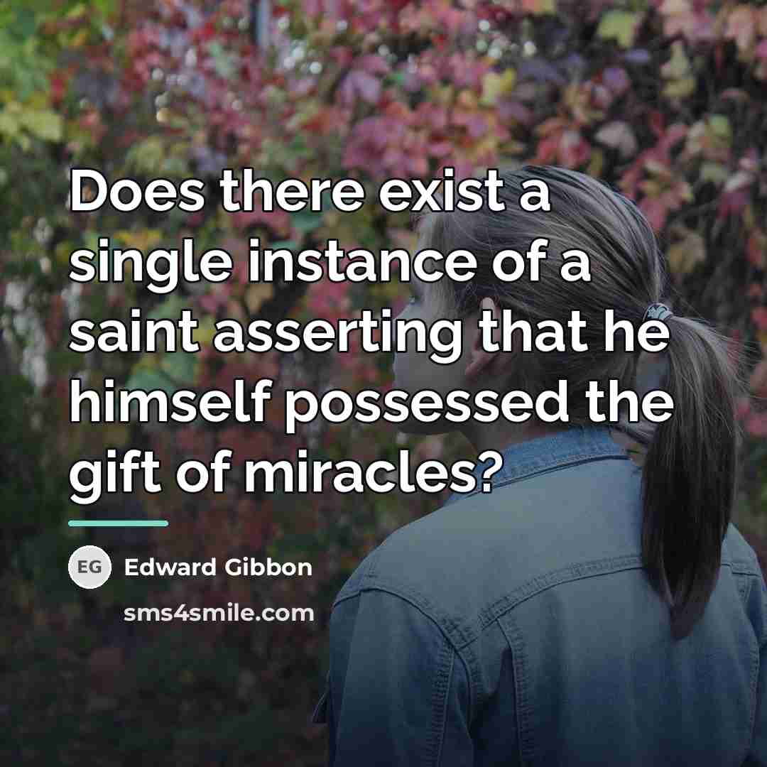 “Does there exist a single instance of a saint asserting…” quote by Edward Gibbon