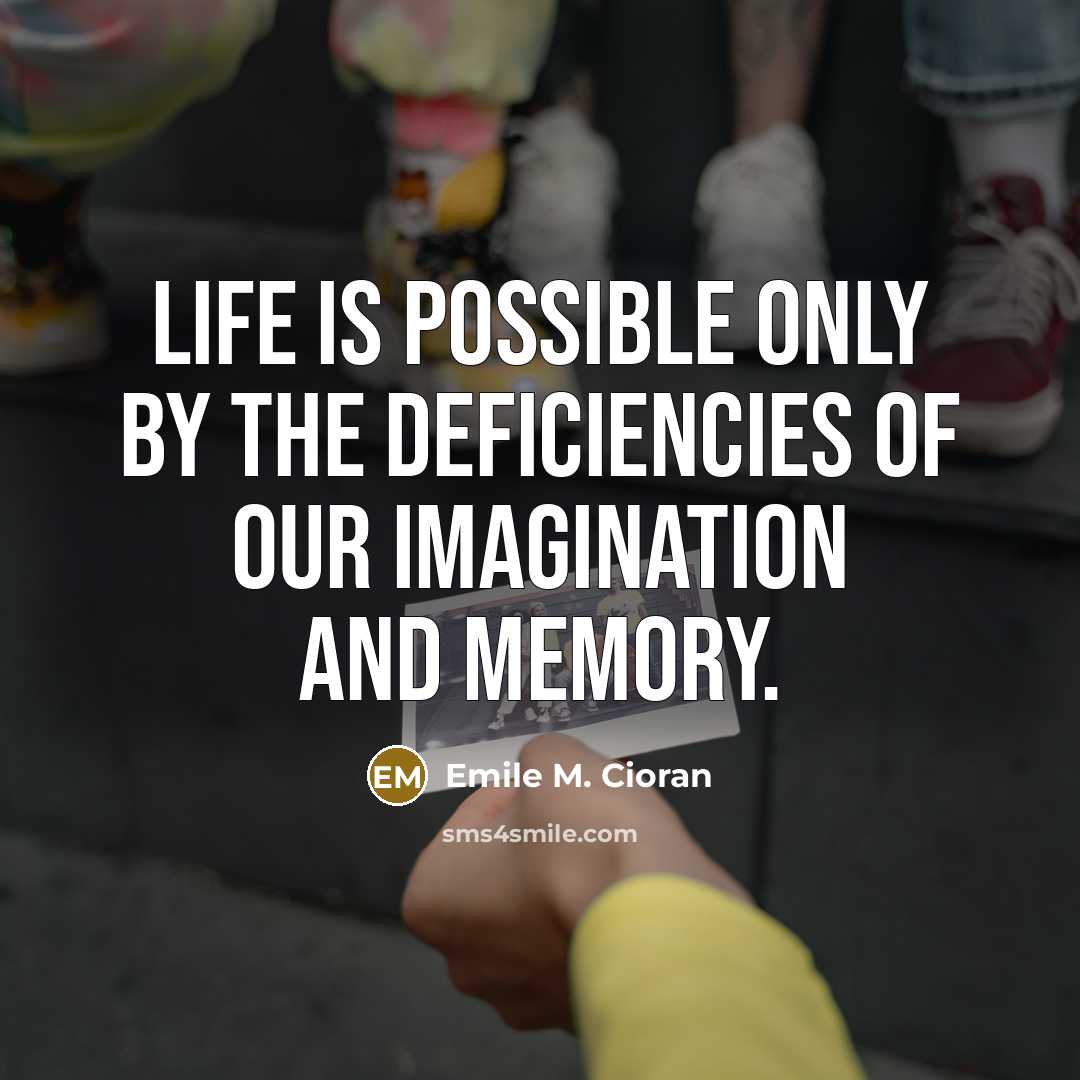 “Life is possible only by the deficiencies of our imagination…” quote by Emile M. Cioran