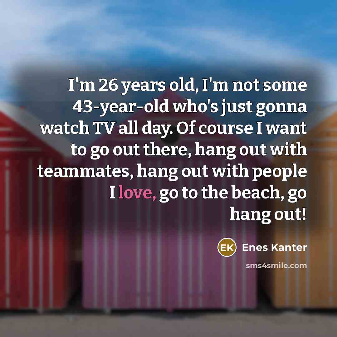 “I'm 26 years old, I'm not some 43-year-old who's just…” quote by Enes Kanter