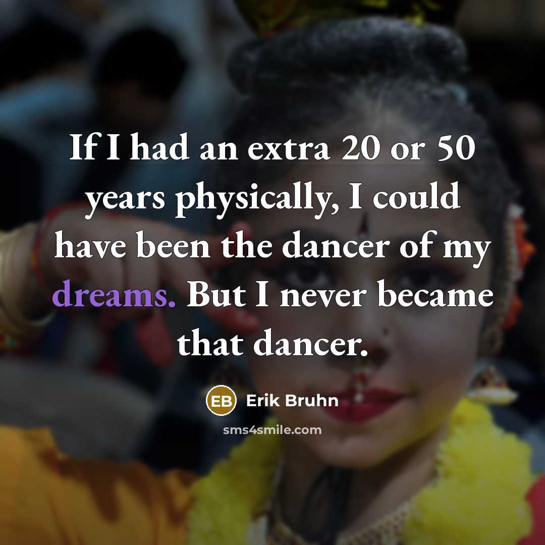 “If I had an extra 20 or 50 years physically,…” quote by Erik Bruhn