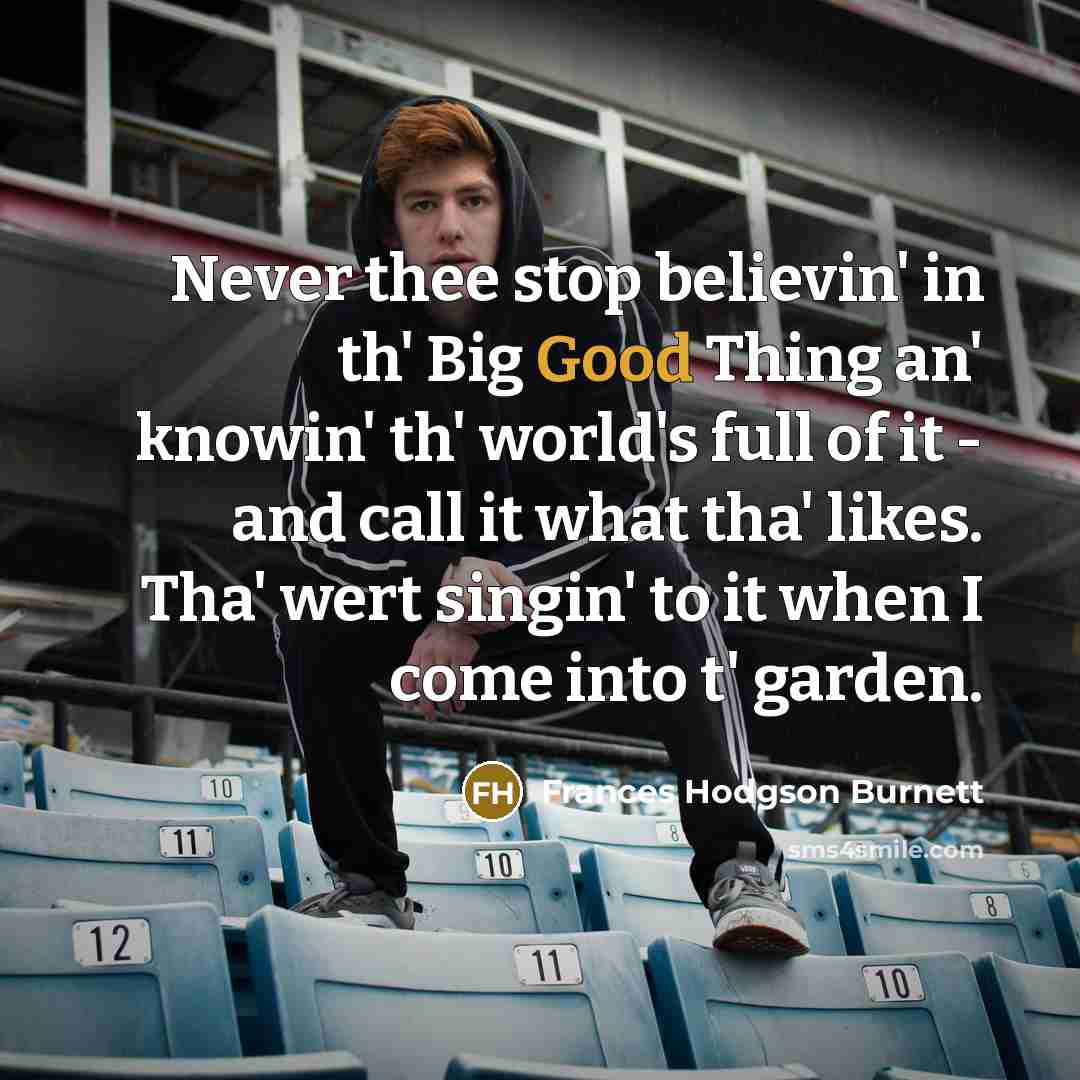 “Never thee stop believin' in th' Big Good Thing an'…” quote by Frances Hodgson Burnett