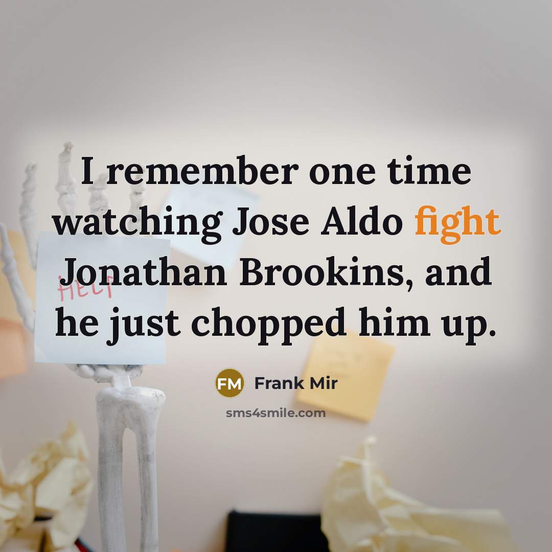 “I remember one time watching Jose Aldo fight Jonathan Brookins,…” quote by Frank Mir