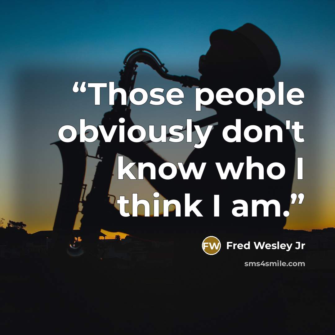“Those people obviously don't know who I think I am.” quote by Fred Wesley Jr
