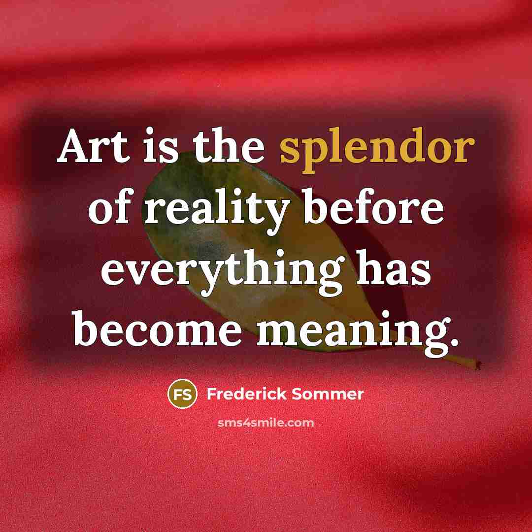 “Art is the splendor of reality before everything has become…” quote by Frederick Sommer
