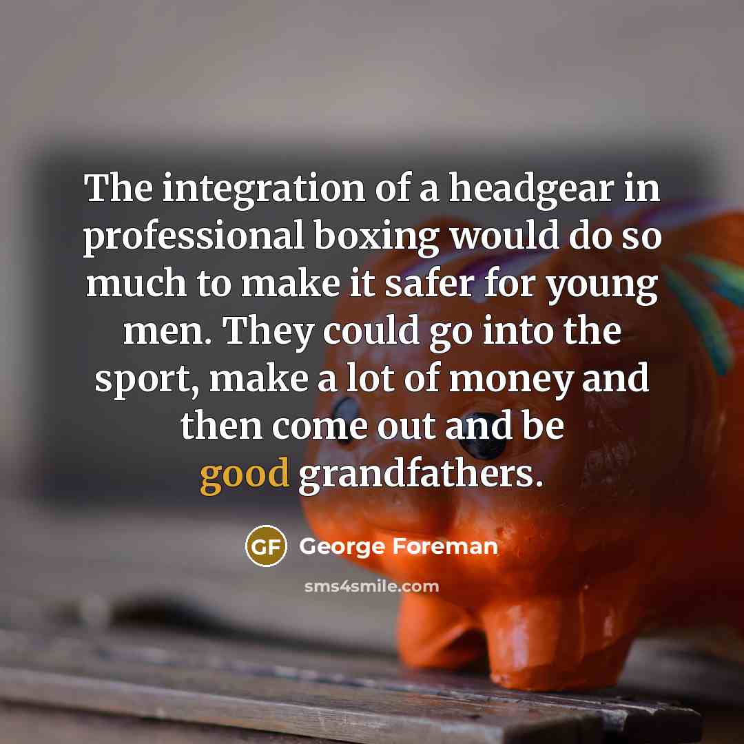 “The integration of a headgear in professional boxing would do…” quote by George Foreman