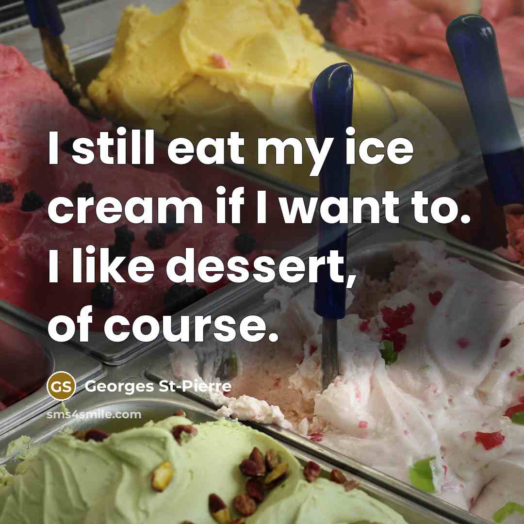 “I still eat my ice cream if I want to.…” quote by Georges St-Pierre