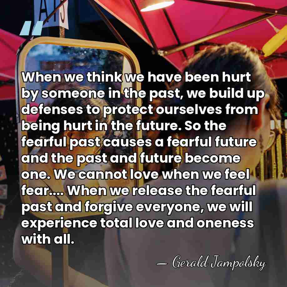 When we think we have been hurt by someone in the past,&hellip; - Gerald Jampolsky
