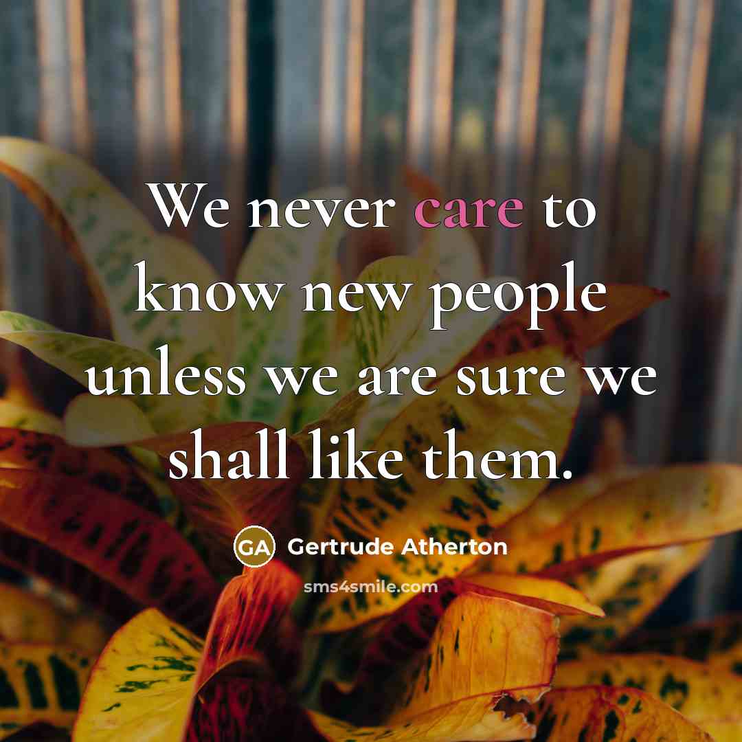 “We never care to know new people unless we are…” quote by Gertrude Atherton