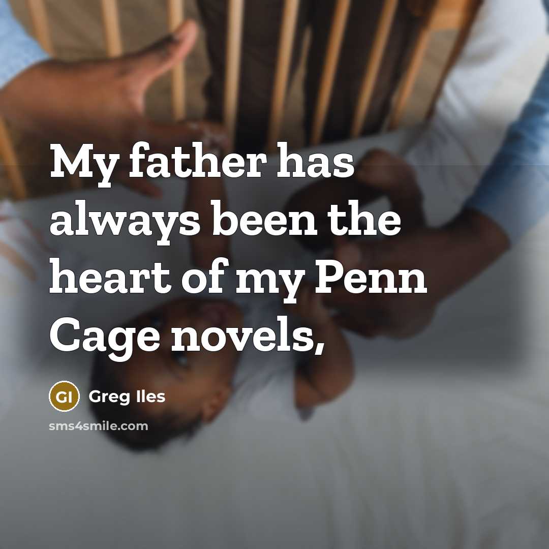“My father has always been the heart of my Penn Cage novels,” quote by Greg Iles