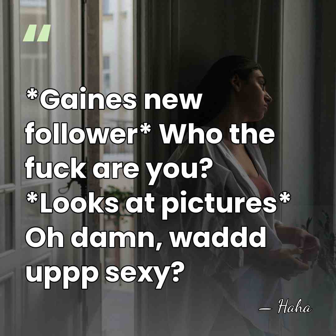 *Gaines new follower* Who the fuck are you? *Looks at pictures* Oh&hellip; - Haha