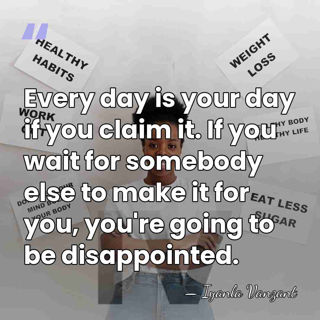 Every day is your day if you claim it. If you wait&hellip; - Iyanla Vanzant
