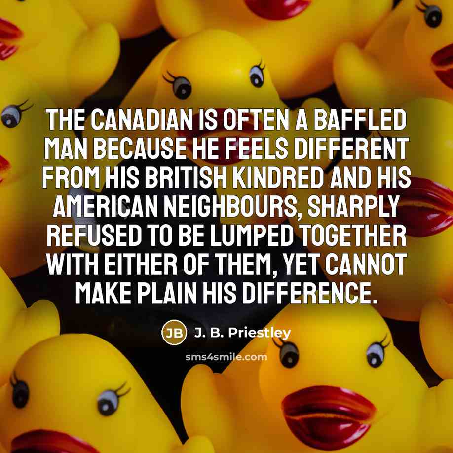 “The Canadian is often a baffled man because he feels…” quote by J. B. Priestley
