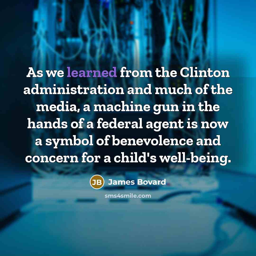 “As we learned from the Clinton administration and much of…” quote by James Bovard