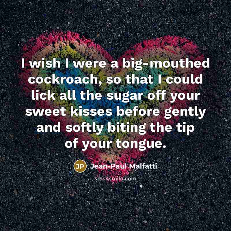 “I wish I were a big-mouthed cockroach, so that I…” quote by Jean-Paul Malfatti
