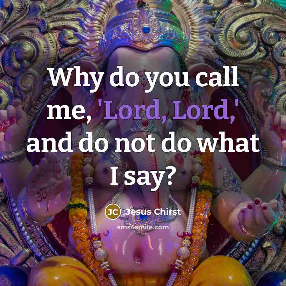 “Why do you call me, 'Lord, Lord,' and do not do what I say?” quote by Jesus Chirst