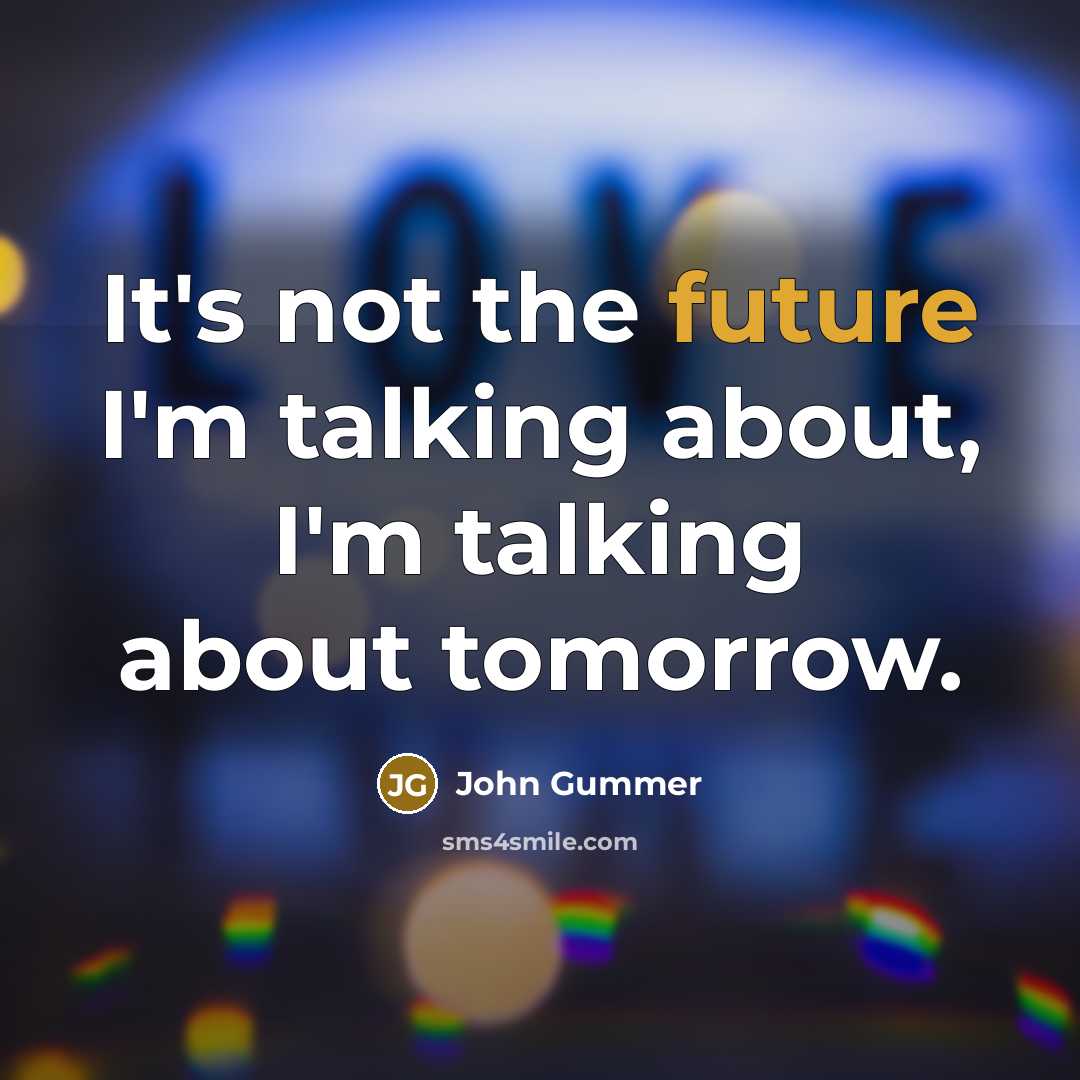 “It's not the future I'm talking about, I'm talking about tomorrow.” quote by John Gummer