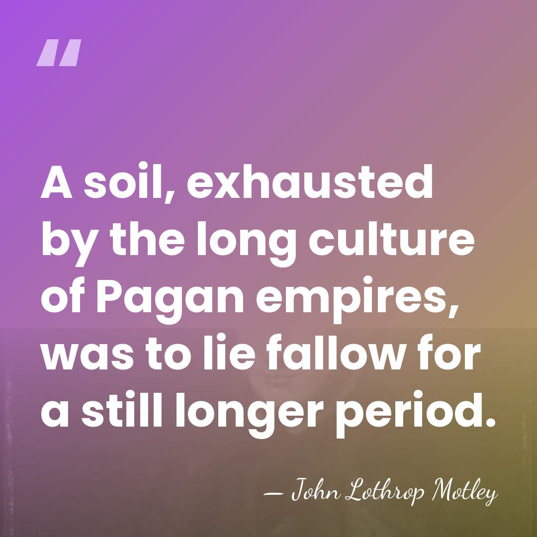 A soil, exhausted by the long culture of Pagan empires, was to&hellip; - John Lothrop Motley