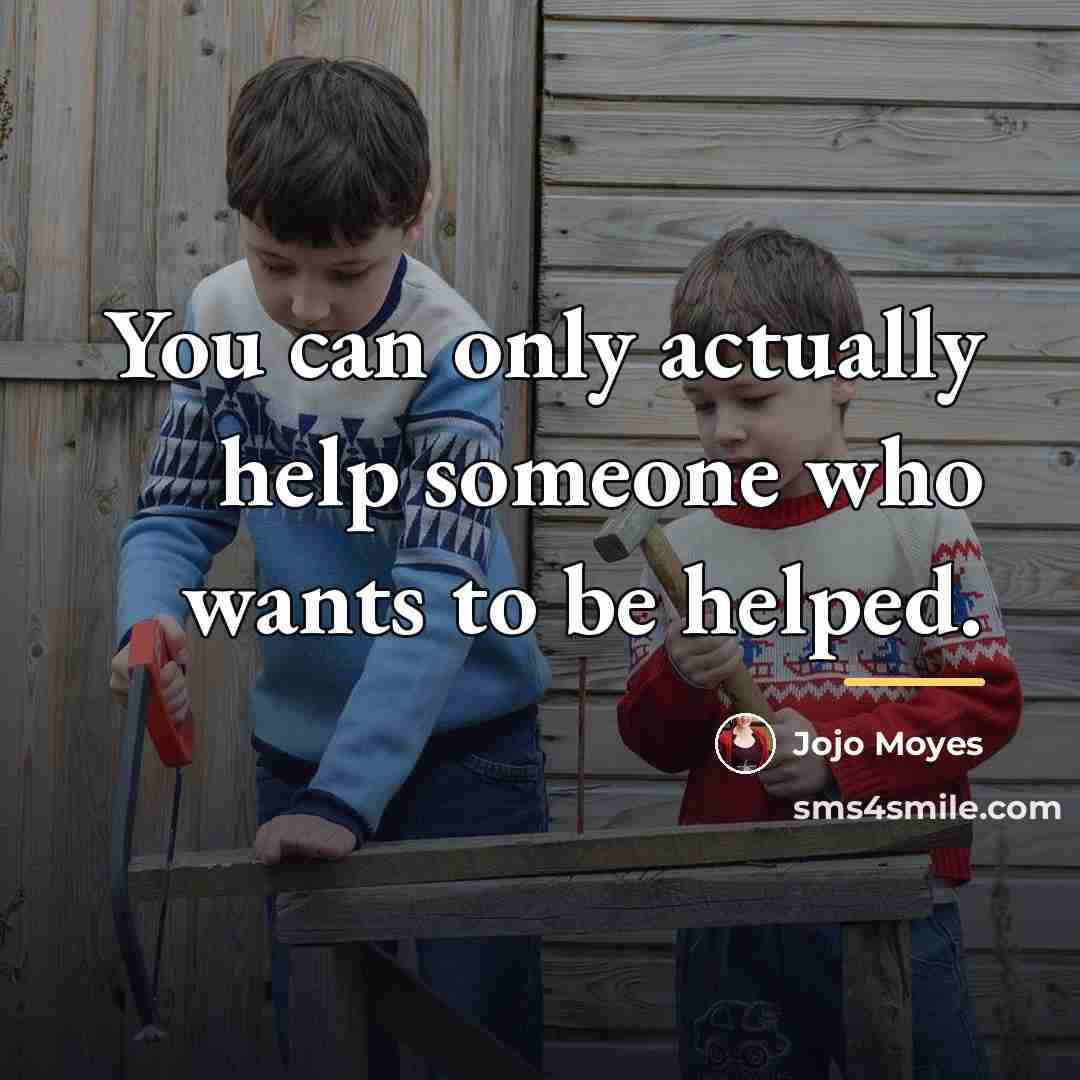 “You can only actually help someone who wants to be…” quote by Jojo Moyes