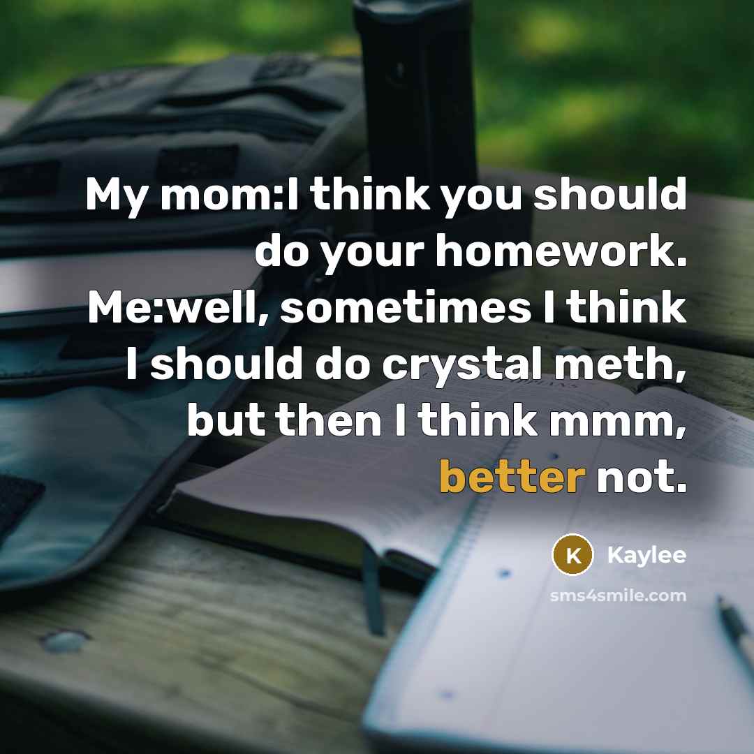 “My mom:I think you should do your homework. Me:well, sometimes…” quote by Kaylee
