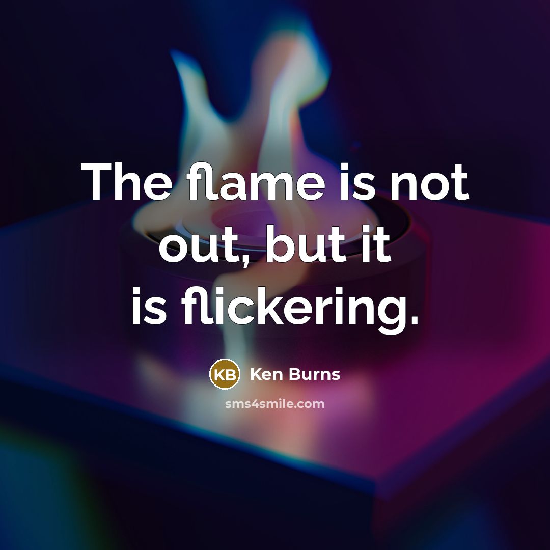 “The flame is not out, but it is flickering.” quote by Ken Burns