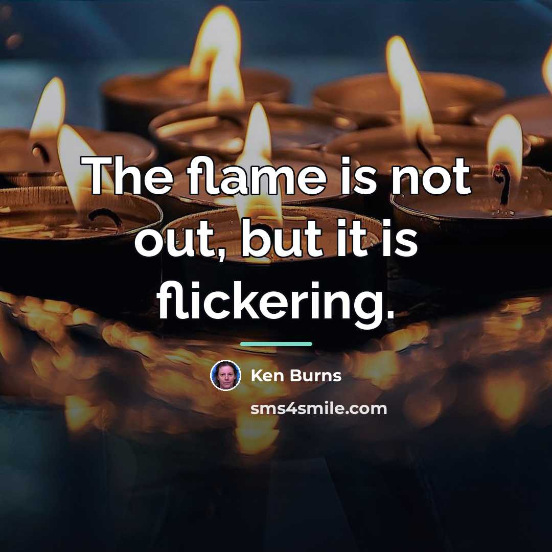 “The flame is not out, but it is flickering.…” quote by Ken Burns